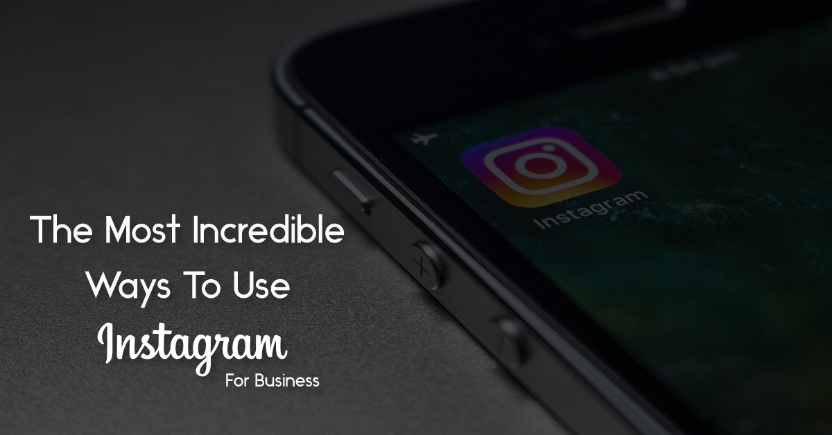 The Most Incredible Ways To Use Instagram For Business